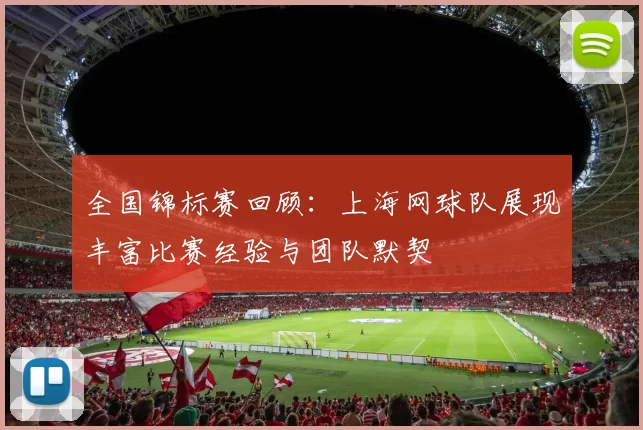 全国锦标赛回顾：上海网球队展现丰富比赛经验与团队默契