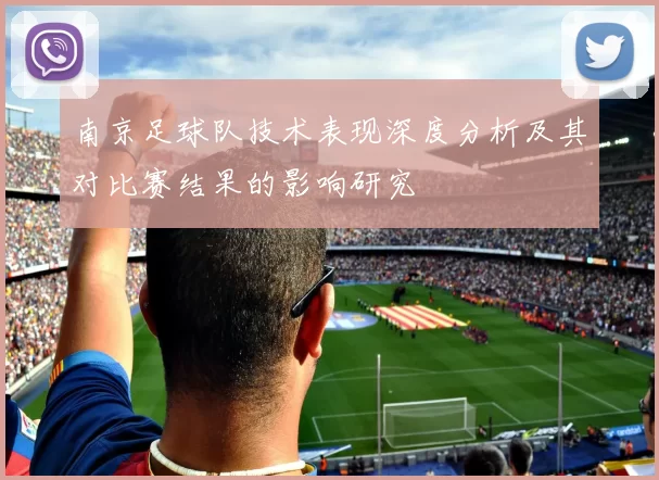 南京足球队技术表现深度分析及其对比赛结果的影响研究