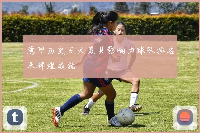 意甲历史五大最具影响力球队排名及辉煌成就