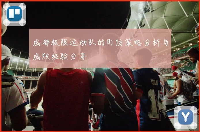 成都极限运动队的盯防策略分析与成败经验分享