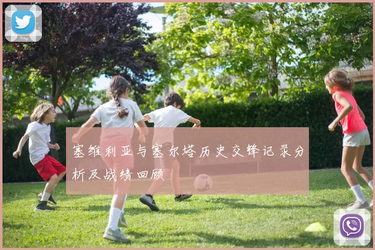 塞维利亚与塞尔塔历史交锋记录分析及战绩回顾