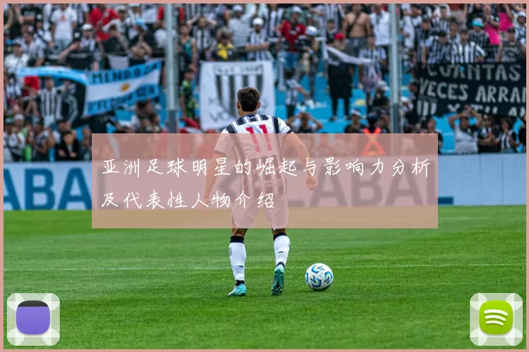 亚洲足球明星的崛起与影响力分析及代表性人物介绍