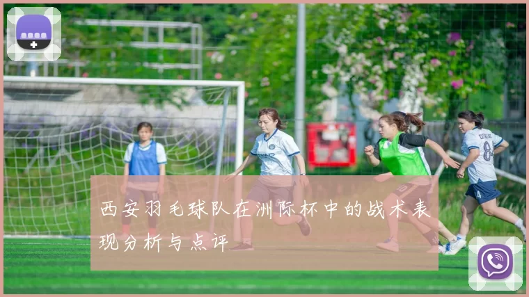 西安羽毛球队在洲际杯中的战术表现分析与点评