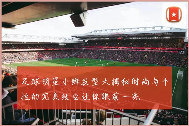 足球明星小辫发型大揭秘时尚与个性的完美结合让你眼前一亮