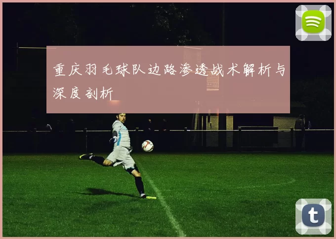 重庆羽毛球队边路渗透战术解析与深度剖析