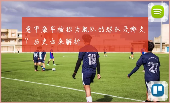 意甲最早被称为舰队的球队是哪支？历史由来解析