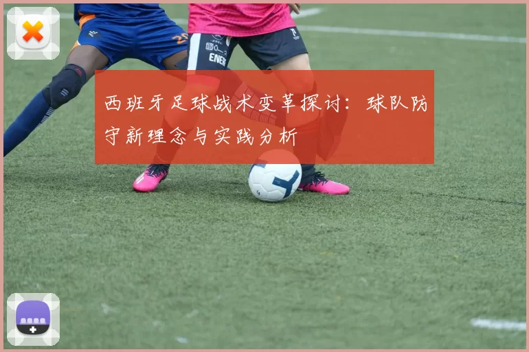 西班牙足球战术变革探讨：球队防守新理念与实践分析