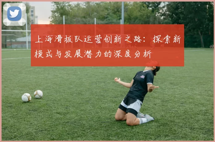 上海滑板队运营创新之路：探索新模式与发展潜力的深度分析