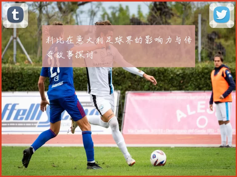 科比在意大利足球界的影响力与传奇故事探讨